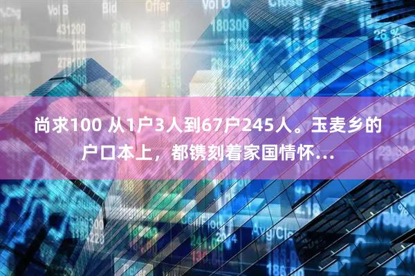 尚求100 从1户3人到67户245人。玉麦乡的户口本上，都镌刻着家国情怀…